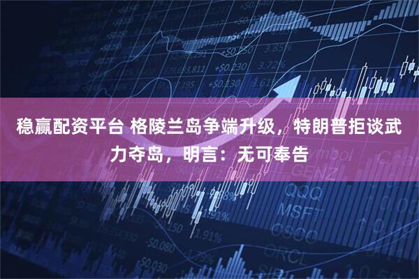 稳赢配资平台 格陵兰岛争端升级，特朗普拒谈武力夺岛，明言：无可奉告