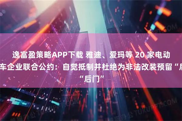 逸富盈策略APP下载 雅迪、爱玛等 20 家电动自行车企业联合公约：自觉抵制并杜绝为非法改装预留“后门”