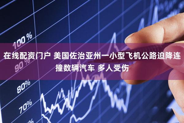 在线配资门户 美国佐治亚州一小型飞机公路迫降连撞数辆汽车 多人受伤
