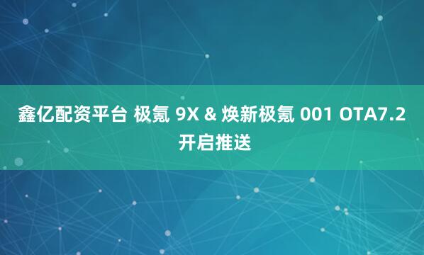鑫亿配资平台 极氪 9X & 焕新极氪 001 OTA7.2 开启推送
